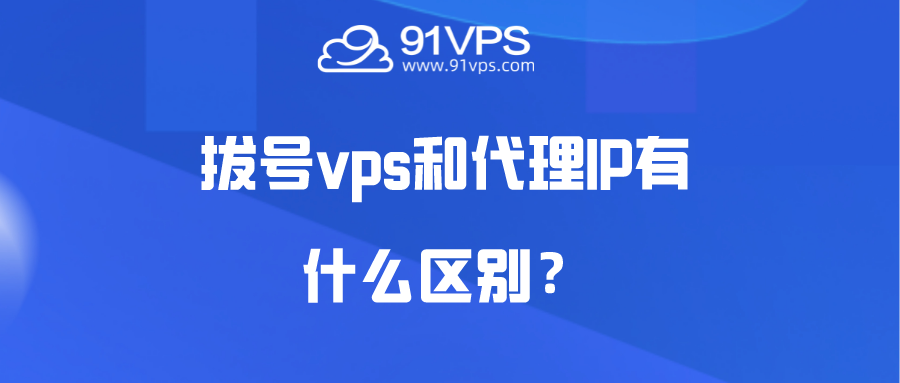 拨号vps和代理IP有什么区别？